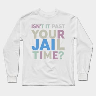 isnt it past jail time Long Sleeve T-Shirt